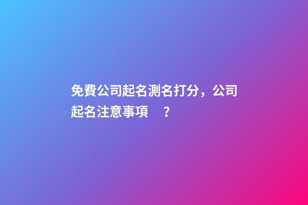 免費公司起名測名打分，公司起名注意事項？-第1張-公司起名-玄機派